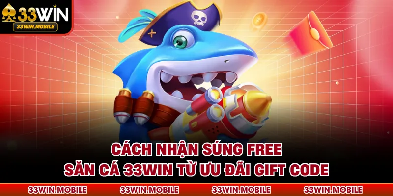 Cách Nhận Súng Free Săn Cá 33WIN Từ Ưu Đãi Gift Code